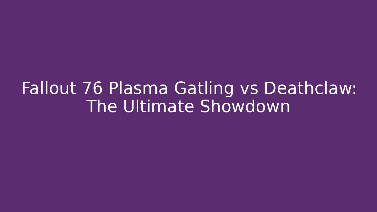 Fallout 76 Plasma Gatling vs Deathclaw: The Ultimate Showdown
