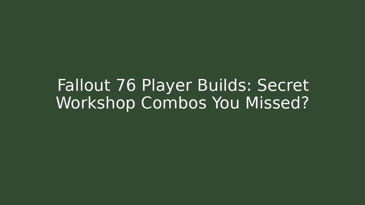 Fallout 76 Player Builds: Secret Workshop Combos You Missed?