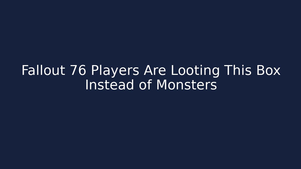 Fallout 76 Players Are Looting This Box Instead of Monsters