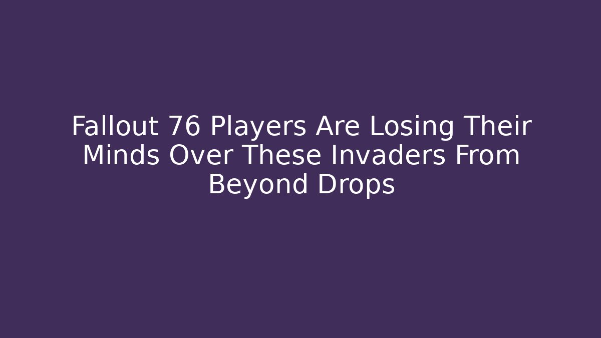 Fallout 76 Players Are Losing Their Minds Over These Invaders From Beyond Drops