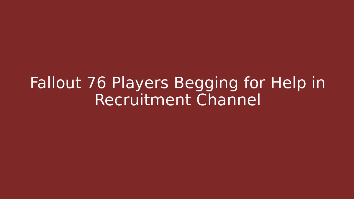 Fallout 76 Players Begging for Help in Recruitment Channel