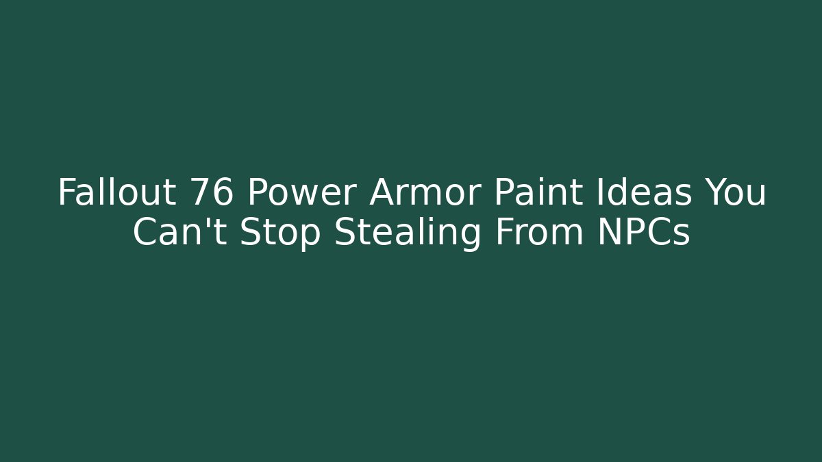Fallout 76 Power Armor Paint Ideas You Can't Stop Stealing From NPCs