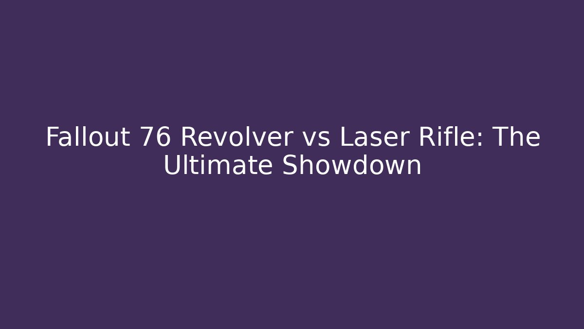 Fallout 76 Revolver vs Laser Rifle: The Ultimate Showdown