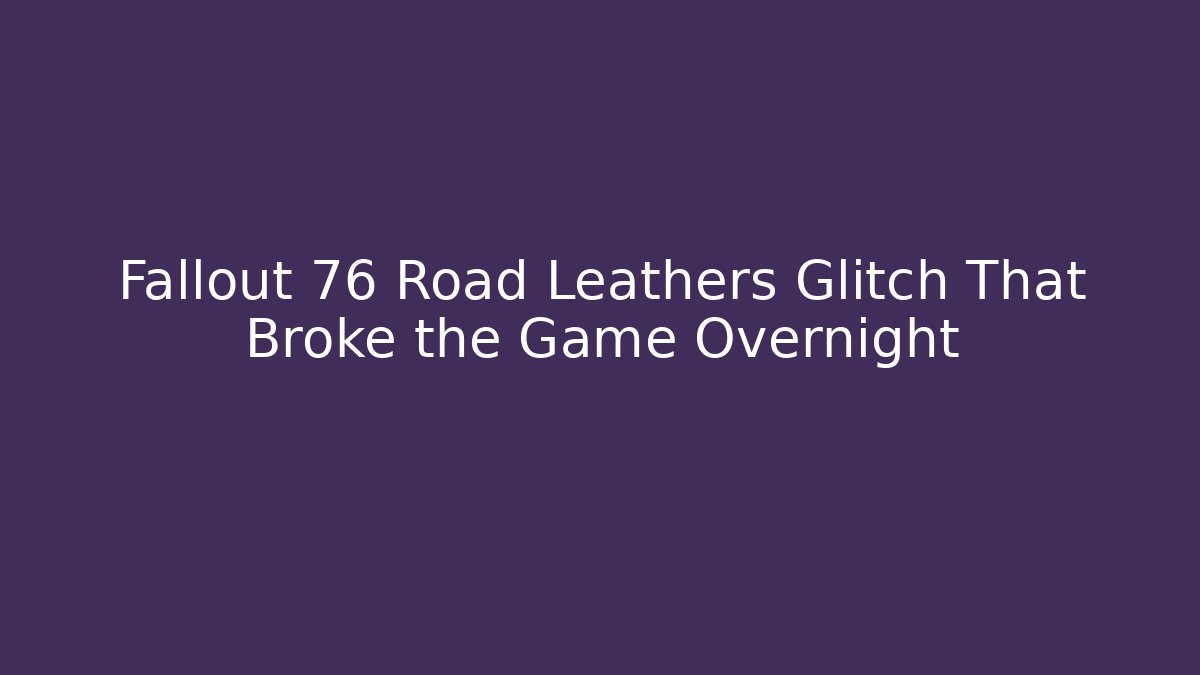 Fallout 76 Road Leathers Glitch That Broke the Game Overnight