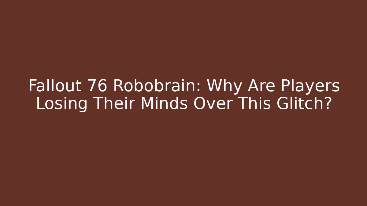 Fallout 76 Robobrain: Why Are Players Losing Their Minds Over This Glitch?