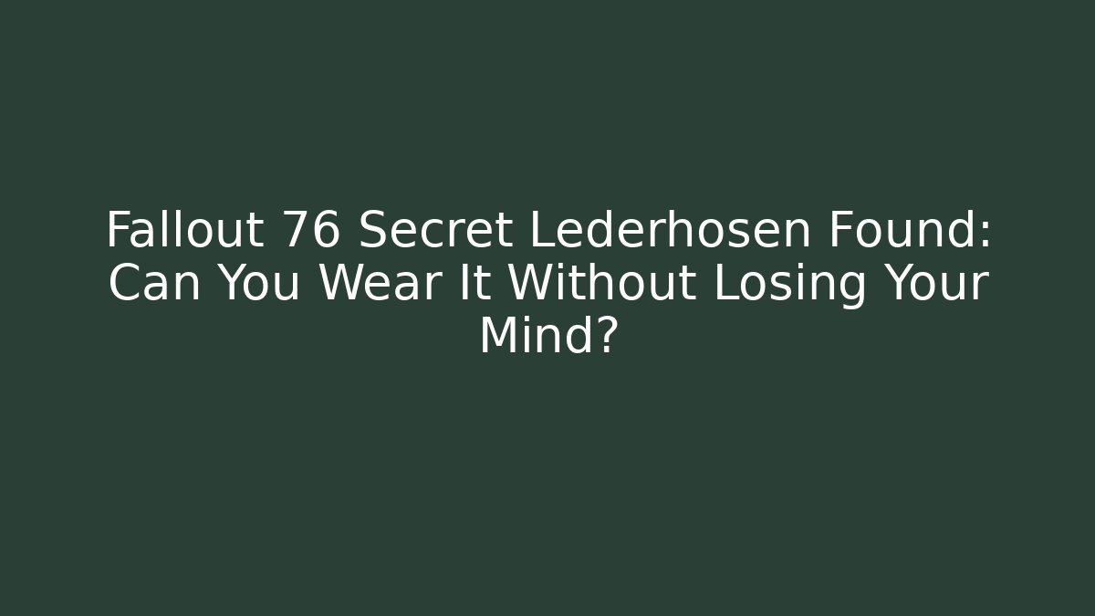 Fallout 76 Secret Lederhosen Found: Can You Wear It Without Losing Your Mind?