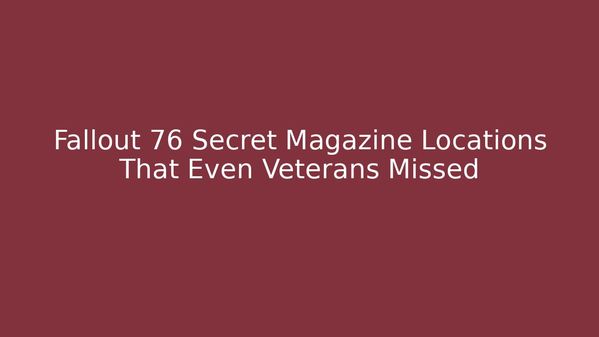 Fallout 76 Secret Magazine Locations That Even Veterans Missed