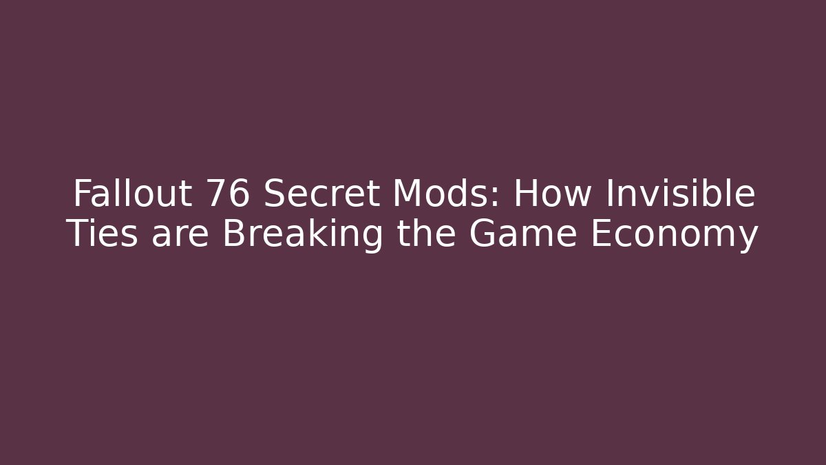Fallout 76 Secret Mods: How Invisible Ties are Breaking the Game Economy