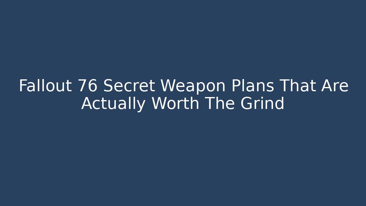 Fallout 76 Secret Weapon Plans That Are Actually Worth The Grind