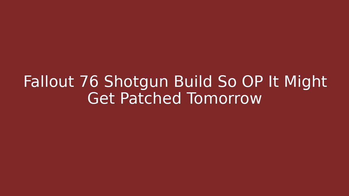 Fallout 76 Shotgun Build So OP It Might Get Patched Tomorrow