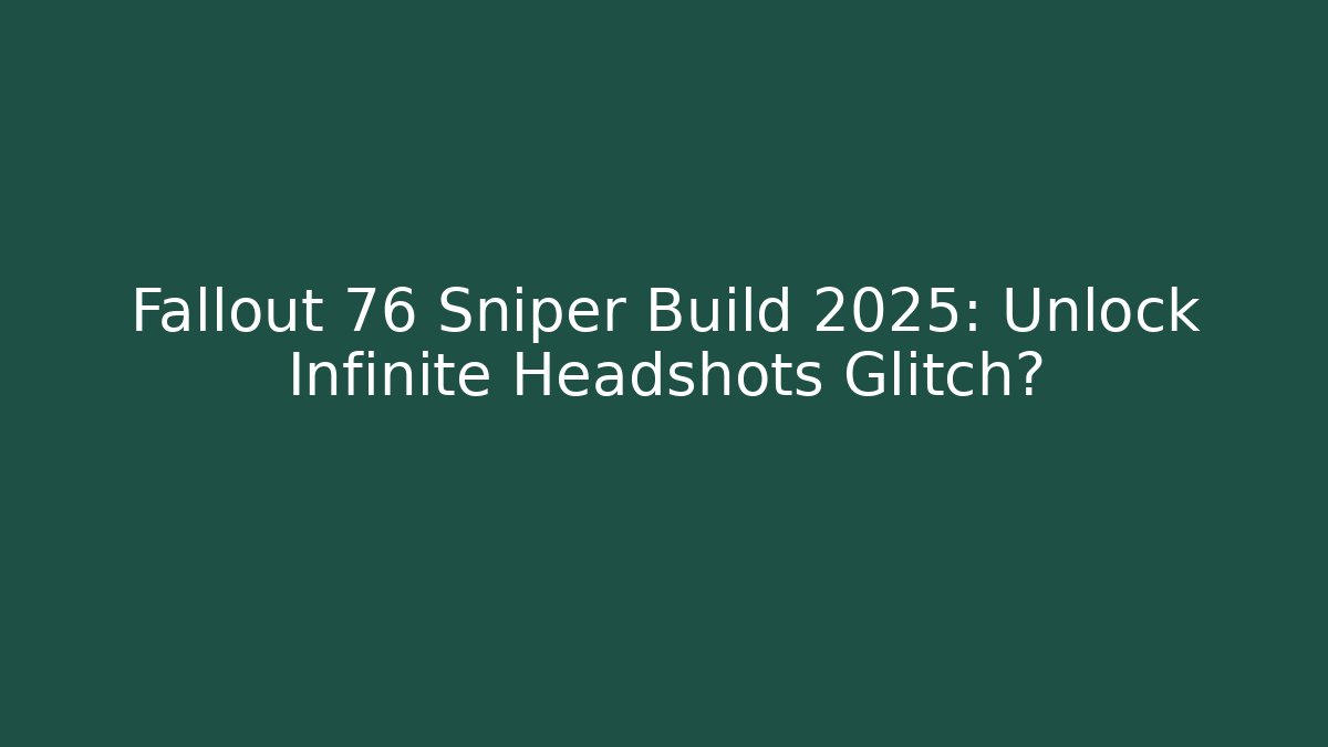 Fallout 76 Sniper Build 2025: Unlock Infinite Headshots Glitch?