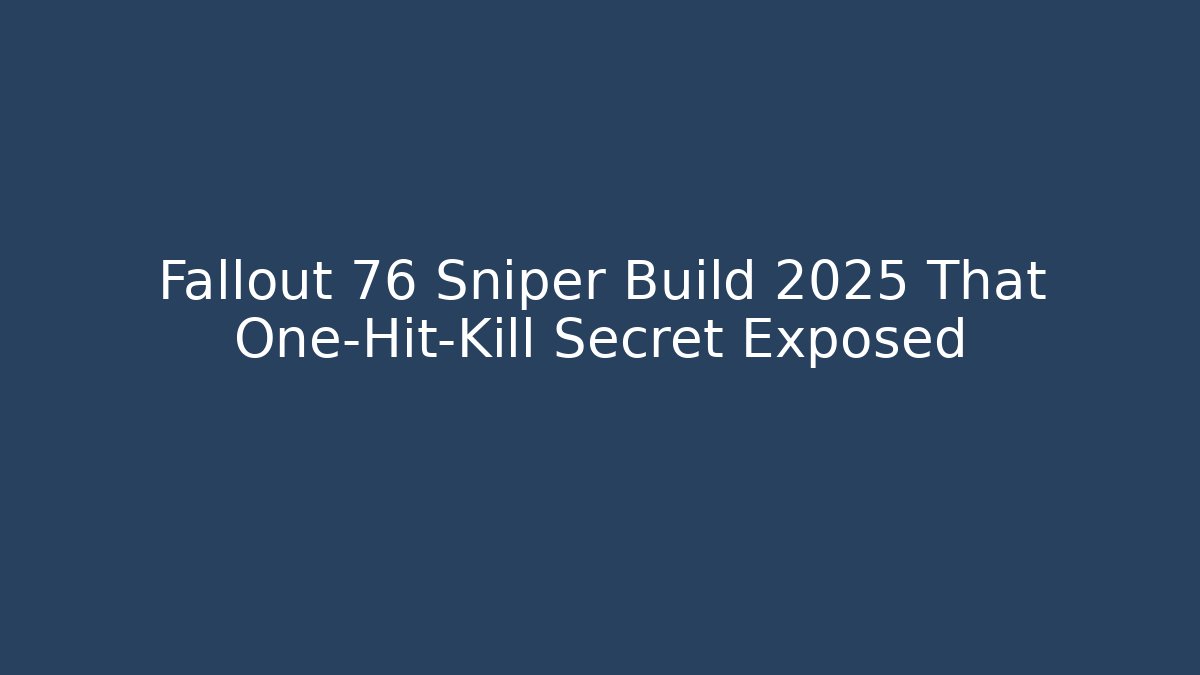Fallout 76 Sniper Build 2025 That One-Hit-Kill Secret Exposed