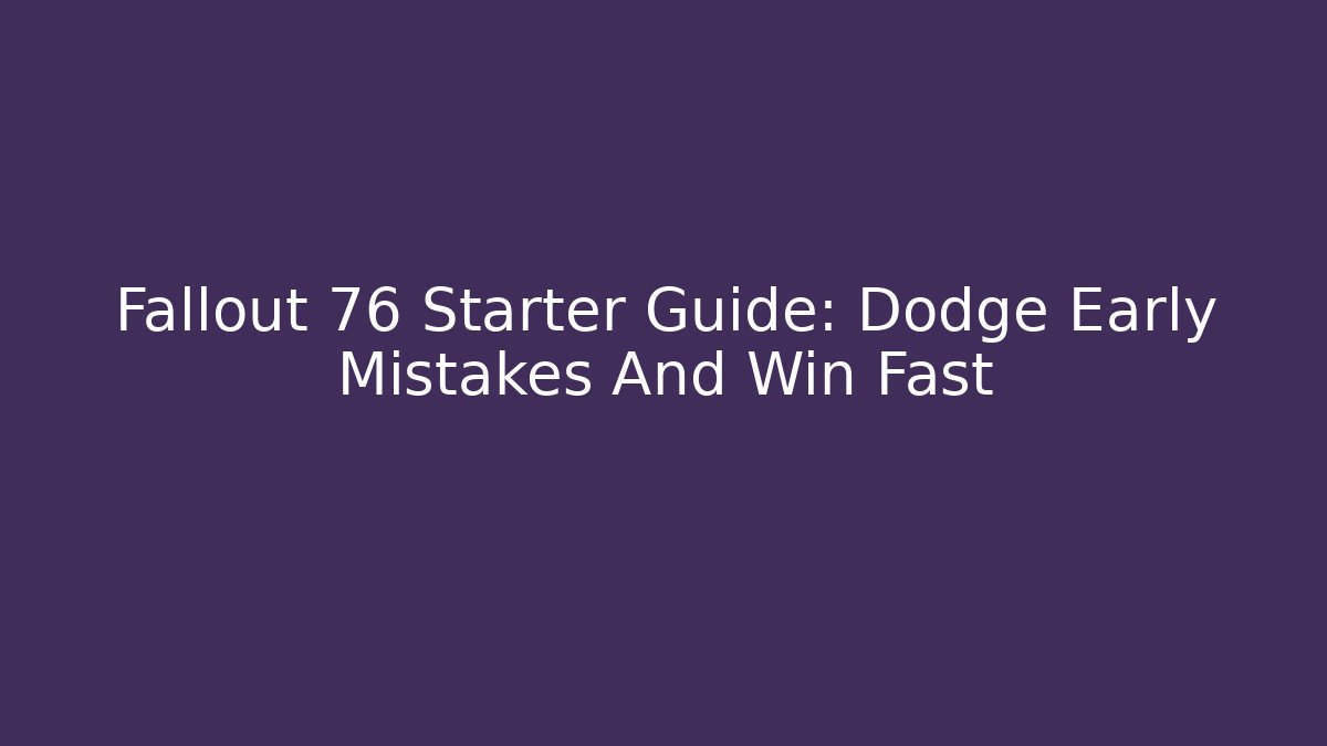 Fallout 76 Starter Guide: Dodge Early Mistakes And Win Fast - Critter Realm