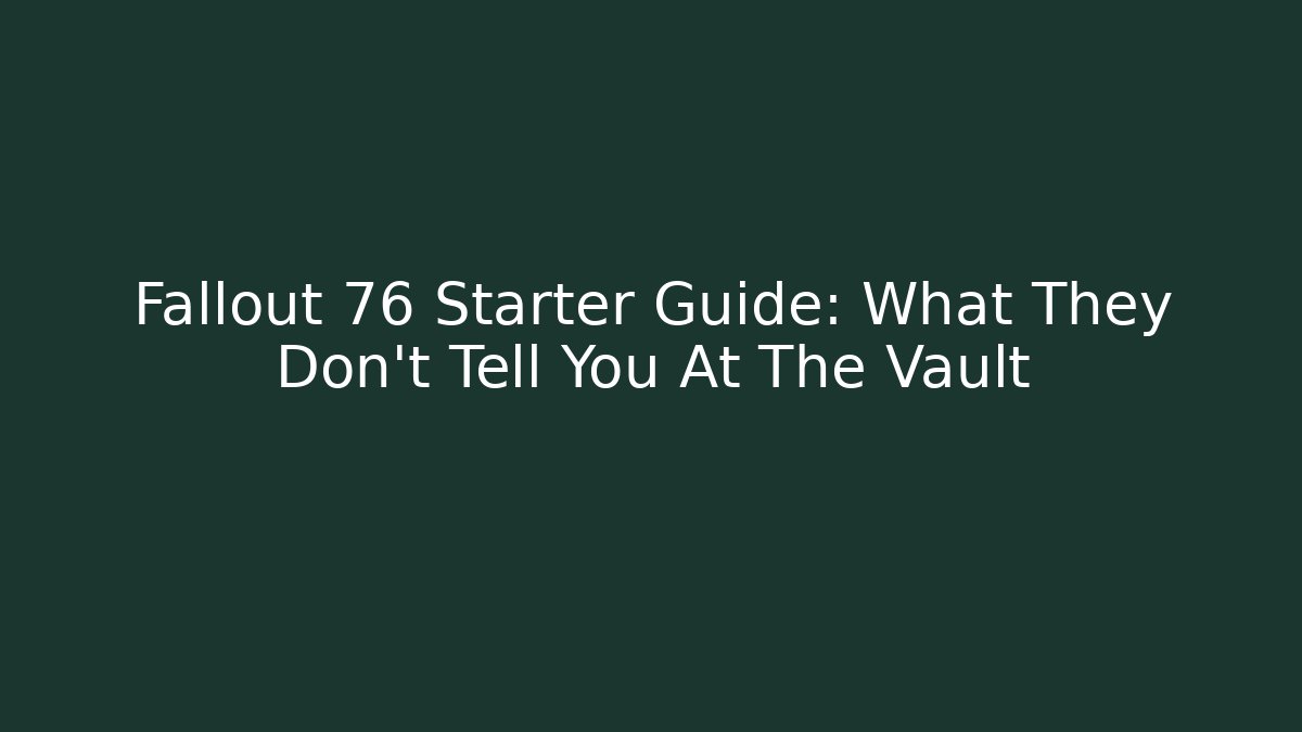 Fallout 76 Starter Guide: What They Don't Tell You At The Vault