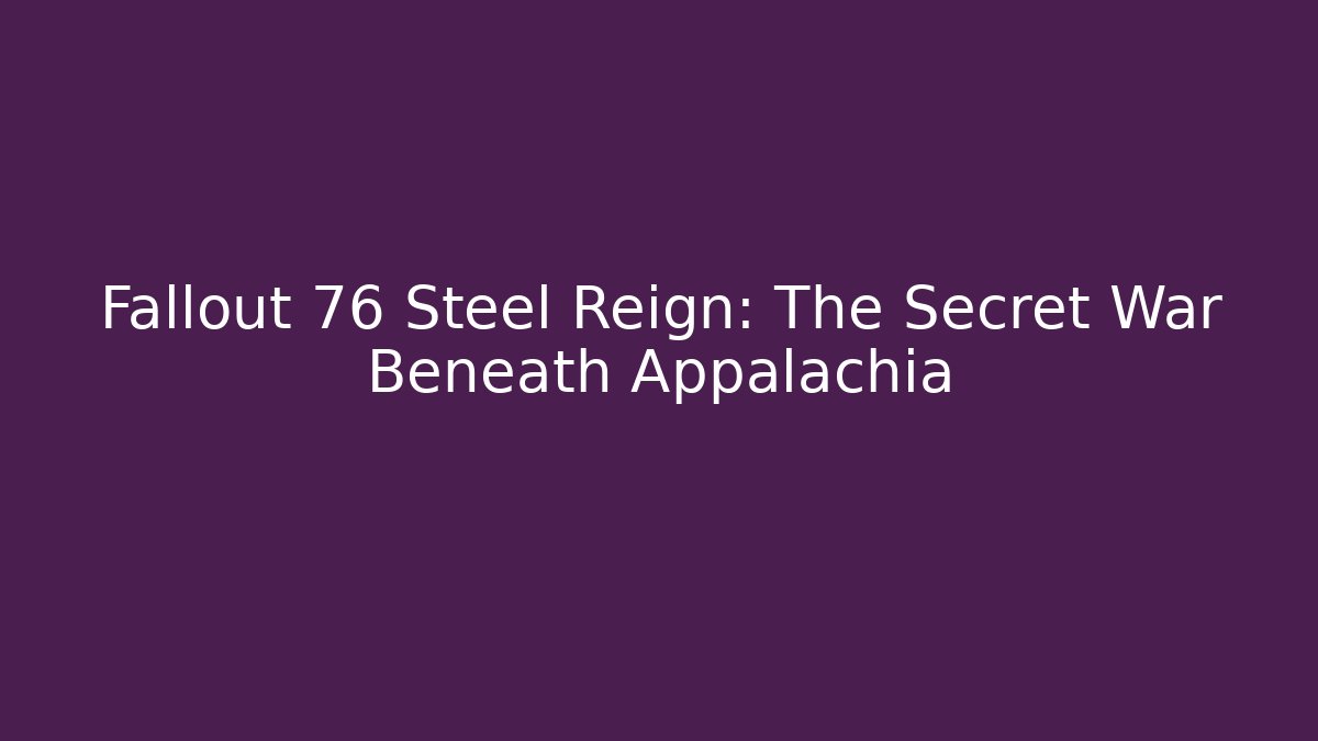 Fallout 76 Steel Reign: The Secret War Beneath Appalachia