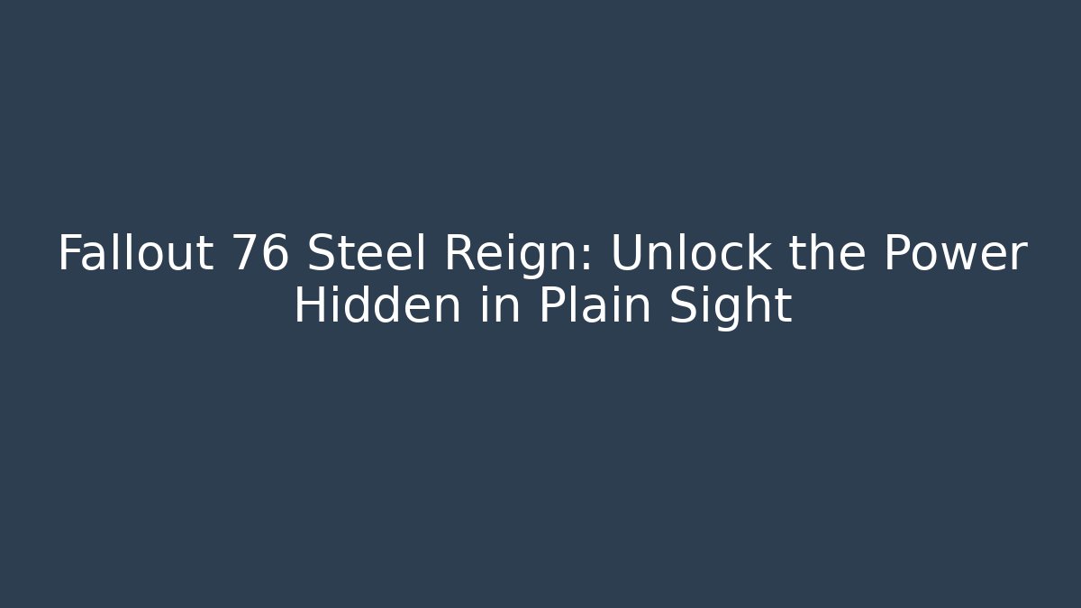 Fallout 76 Steel Reign: Unlock the Power Hidden in Plain Sight