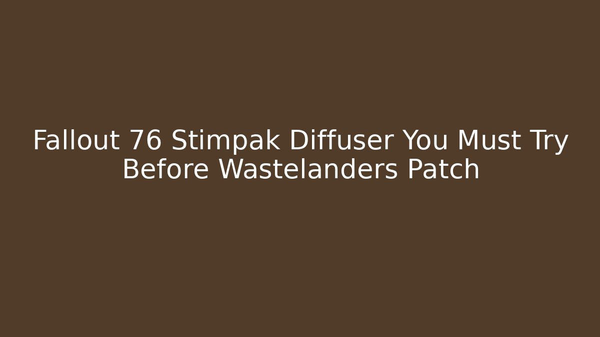 Fallout 76 Stimpak Diffuser You Must Try Before Wastelanders Patch