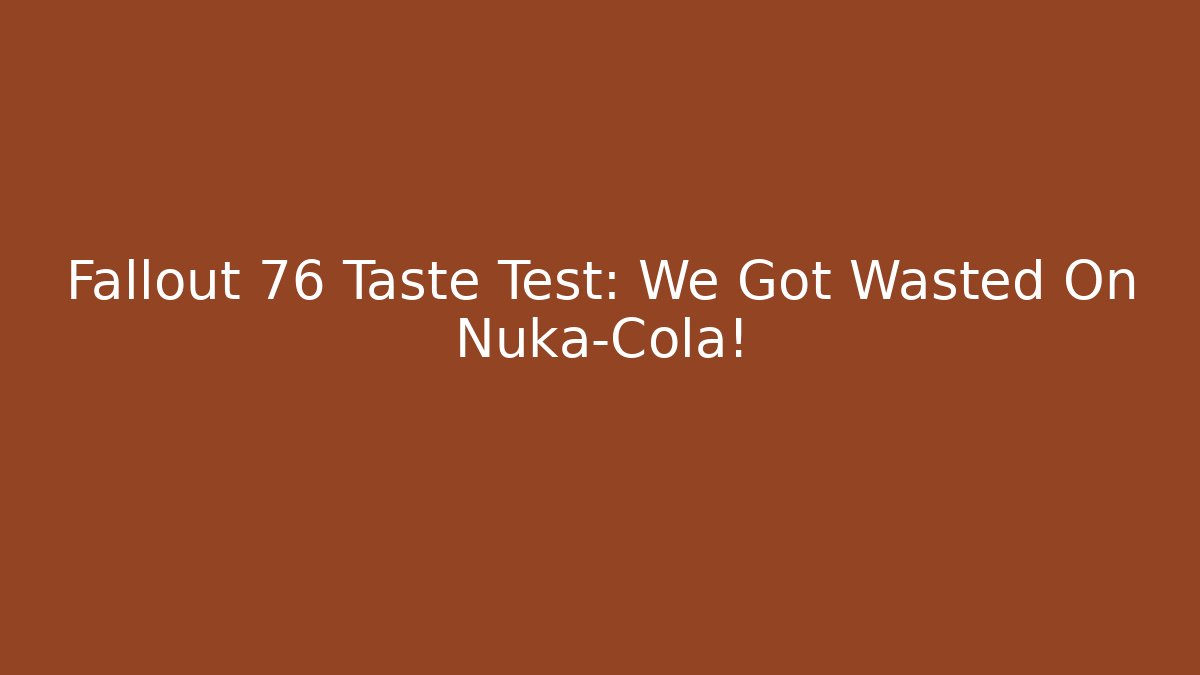 Fallout 76 Taste Test: We Got Wasted On Nuka-Cola!