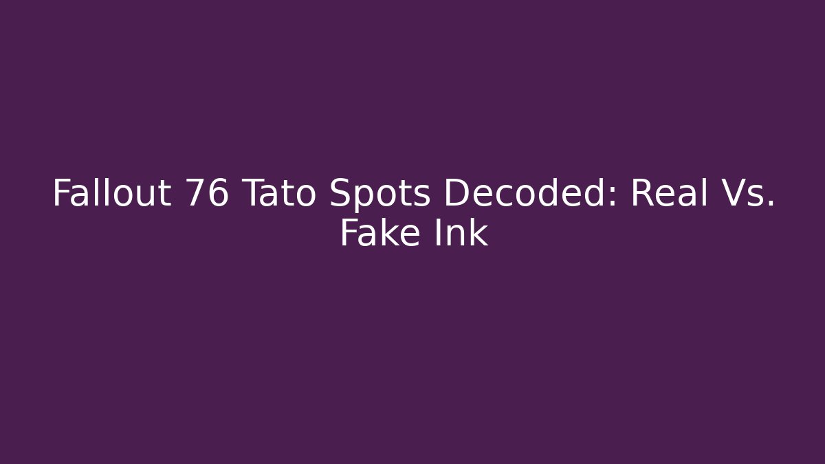 Fallout 76 Tato Spots Decoded: Real Vs. Fake Ink