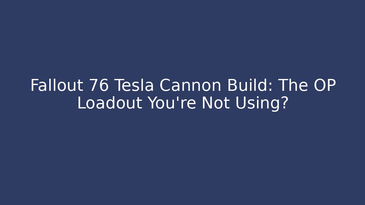 Fallout 76 Tesla Cannon Build: The OP Loadout You’re Not Using?