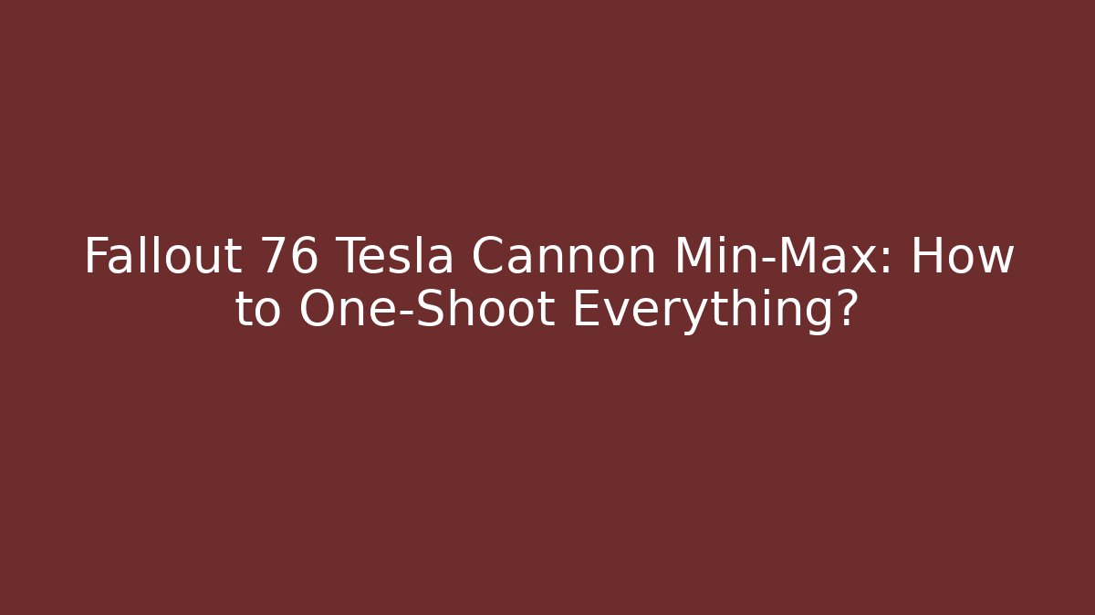 Fallout 76 Tesla Cannon Min-Max: How to One-Shoot Everything?