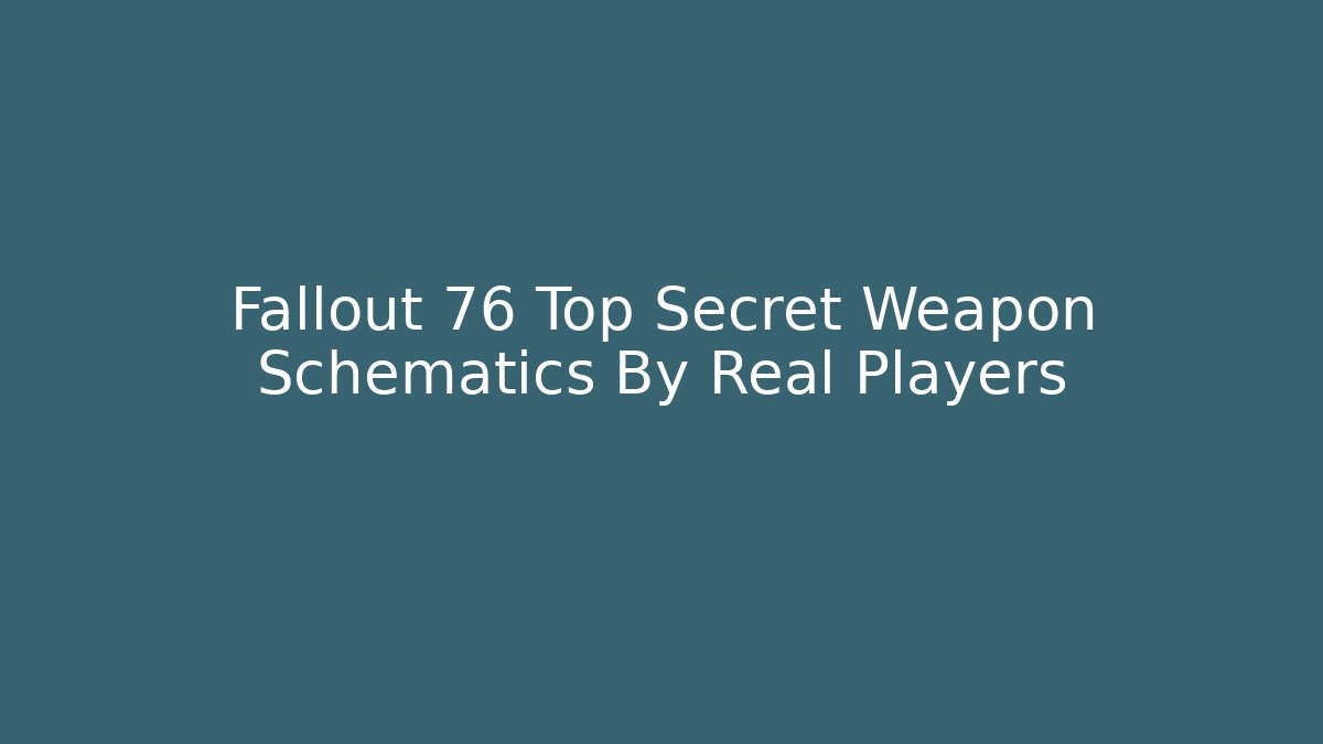 Fallout 76 Top Secret Weapon Schematics By Real Players