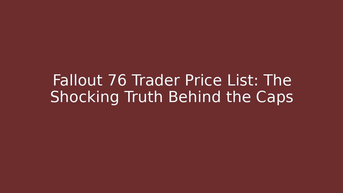 Fallout 76 Trader Price List: The Shocking Truth Behind the Caps - Critter Realm