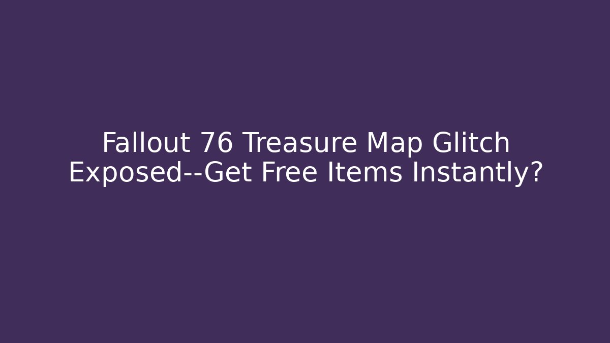 Fallout 76 Treasure Map Glitch Exposed—Get Free Items Instantly?