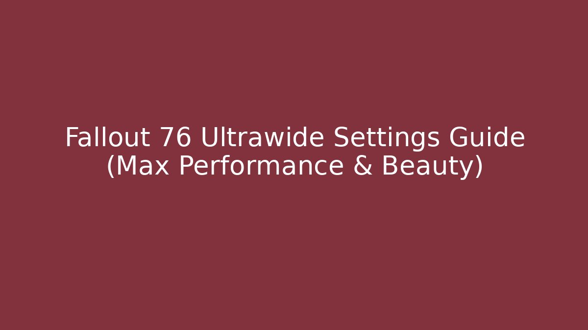 Fallout 76 Ultrawide Settings Guide (Max Performance & Beauty)