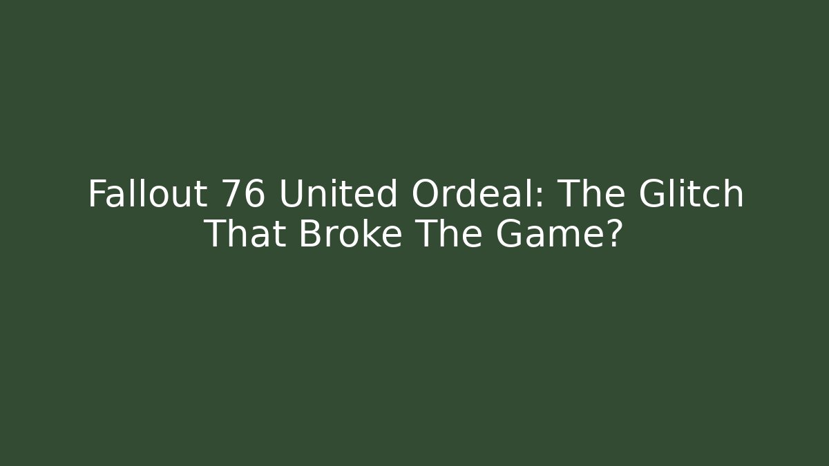 Fallout 76 United Ordeal: The Glitch That Broke The Game?