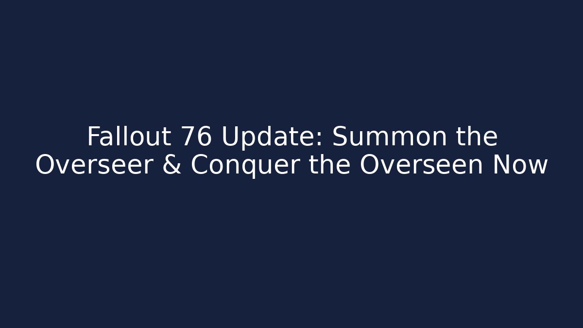 Fallout 76 Update: Summon the Overseer & Conquer the Overseen Now