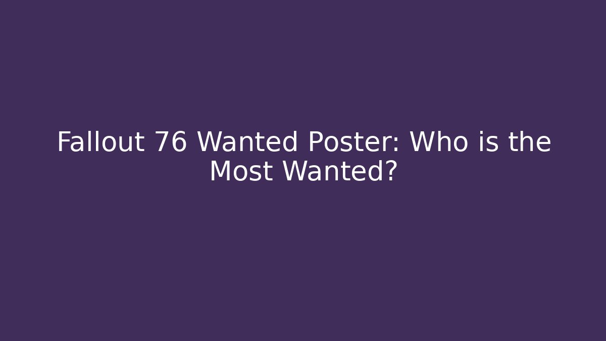 Fallout 76 Wanted Poster: Who is the Most Wanted?