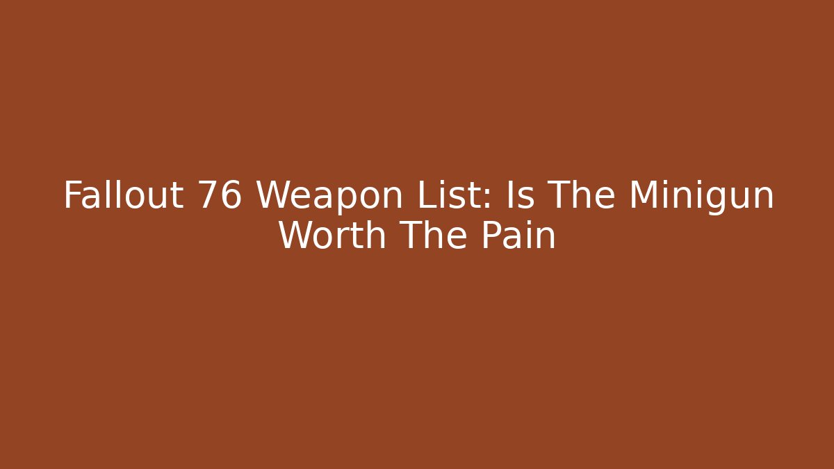 Fallout 76 Weapon List: Is The Minigun Worth The Pain