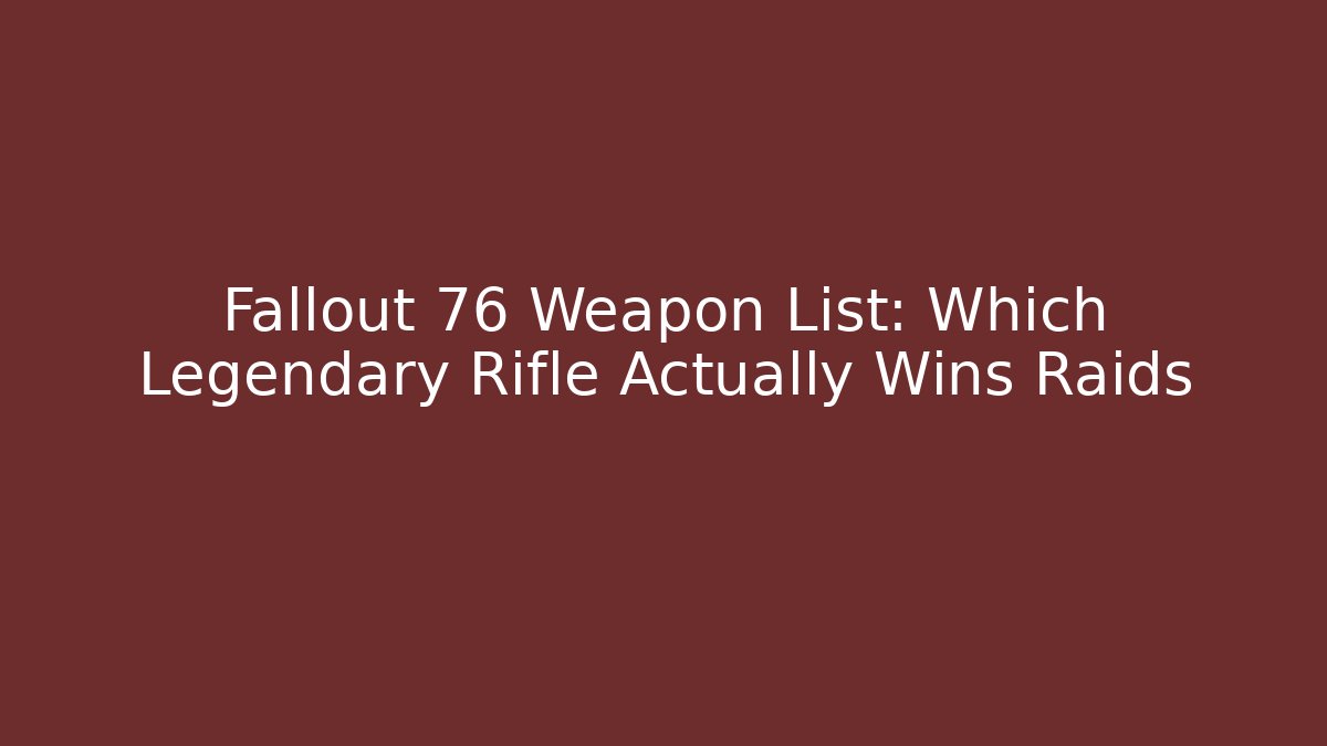 Fallout 76 Weapon List: Which Legendary Rifle Actually Wins Raids