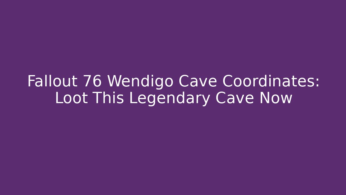 Fallout 76 Wendigo Cave Coordinates: Loot This Legendary Cave Now
