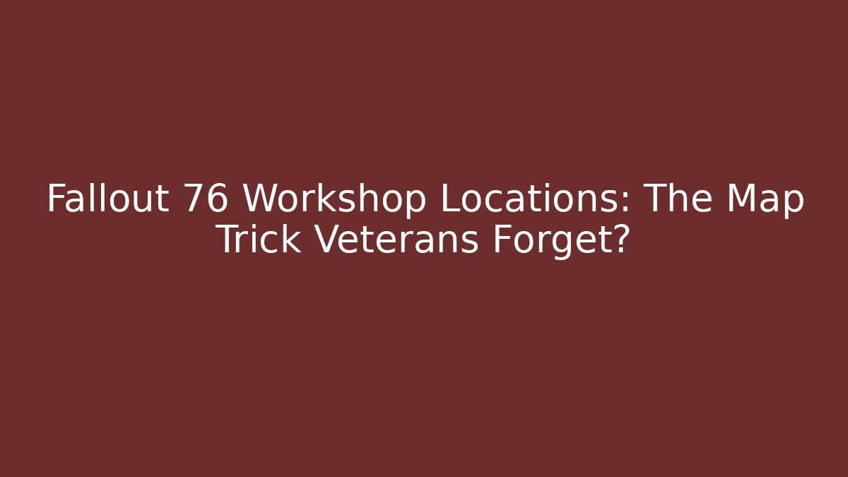 Fallout 76 Workshop Locations: The Map Trick Veterans Forget?