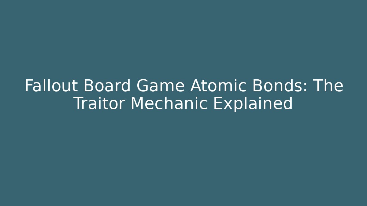 Fallout Board Game Atomic Bonds: The Traitor Mechanic Explained