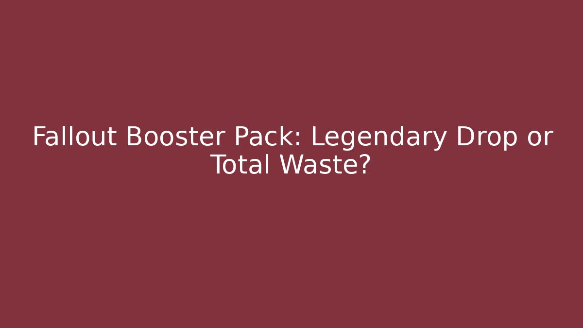 Fallout Booster Pack: Legendary Drop or Total Waste?