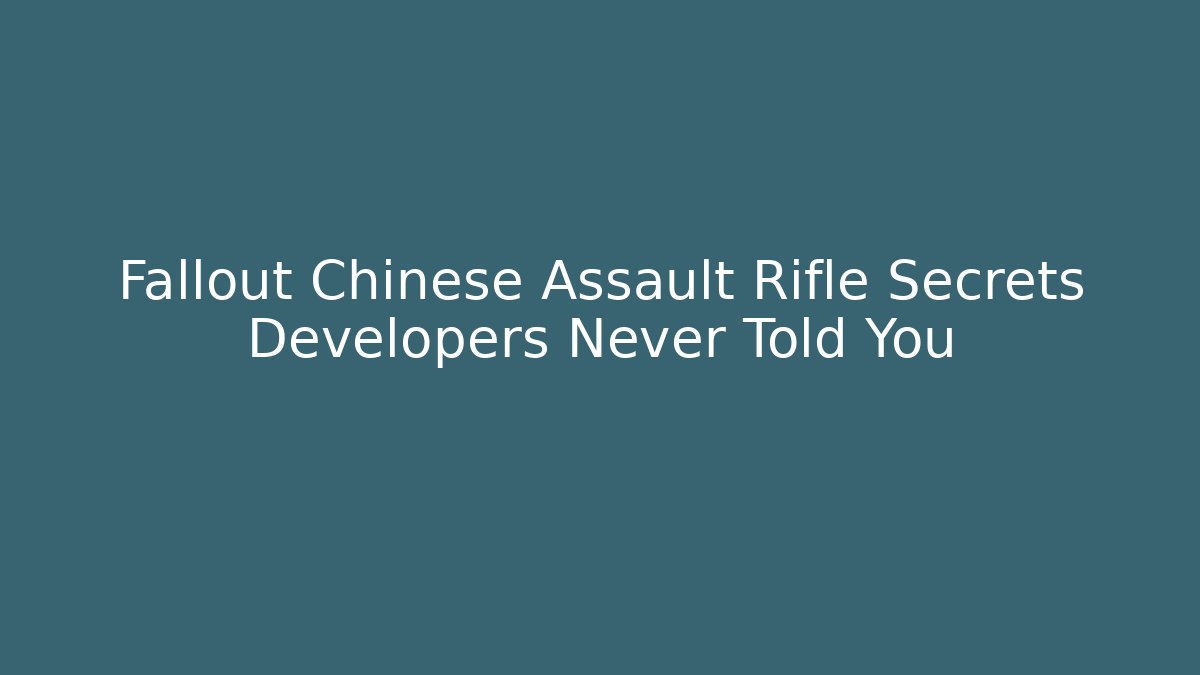 Fallout Chinese Assault Rifle Secrets Developers Never Told You