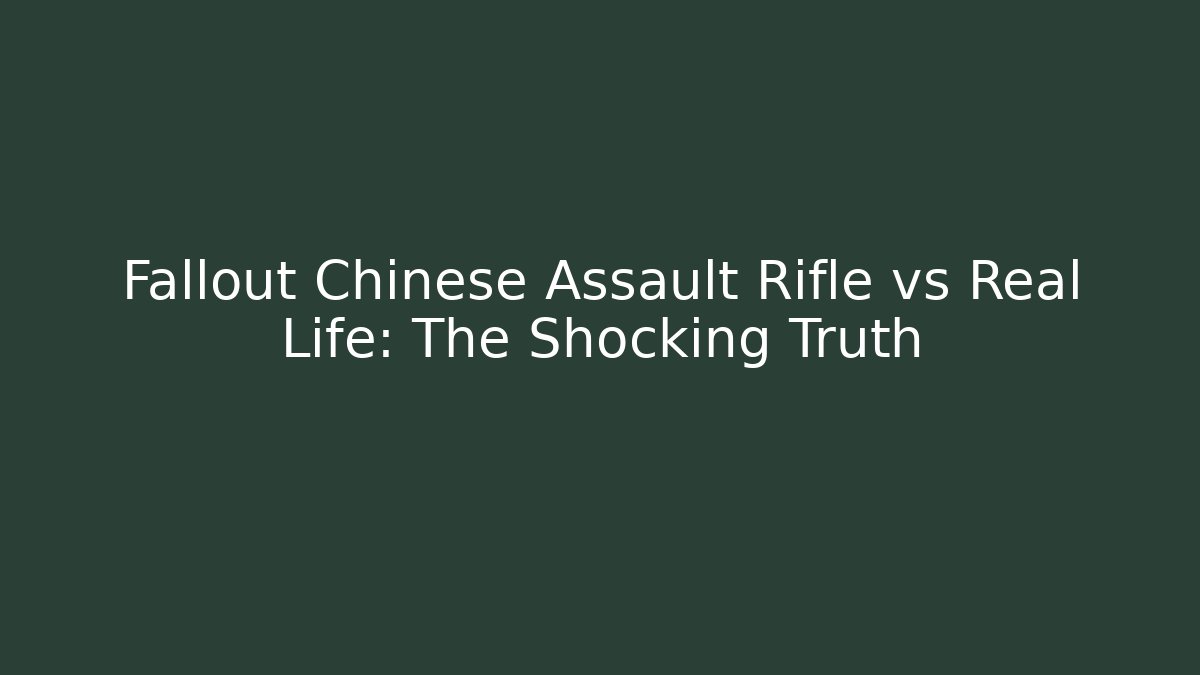 Fallout Chinese Assault Rifle vs Real Life: The Shocking Truth