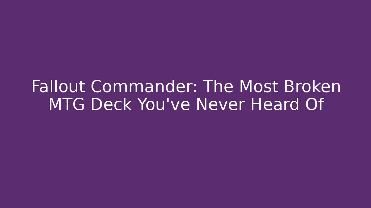 Fallout Commander: The Most Broken MTG Deck You've Never Heard Of