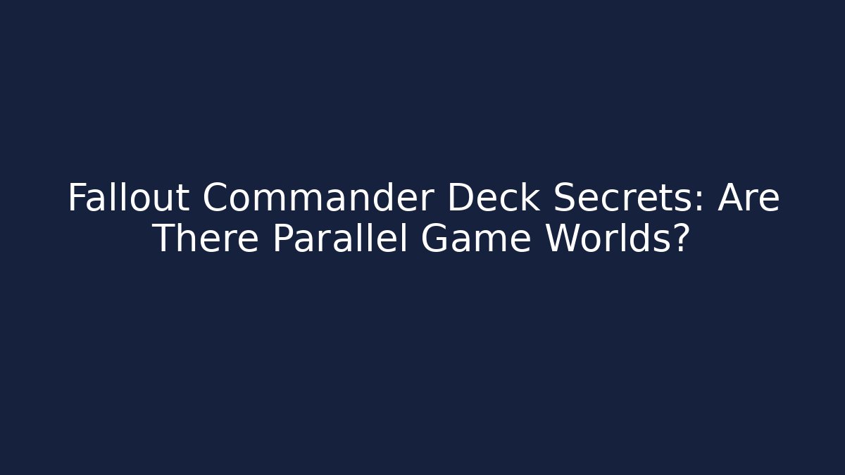 Fallout Commander Deck Secrets: Are There Parallel Game Worlds?