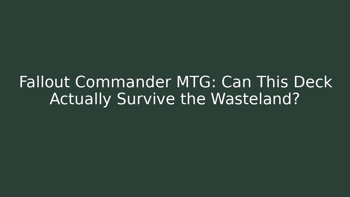 Fallout Commander MTG: Can This Deck Actually Survive the Wasteland?