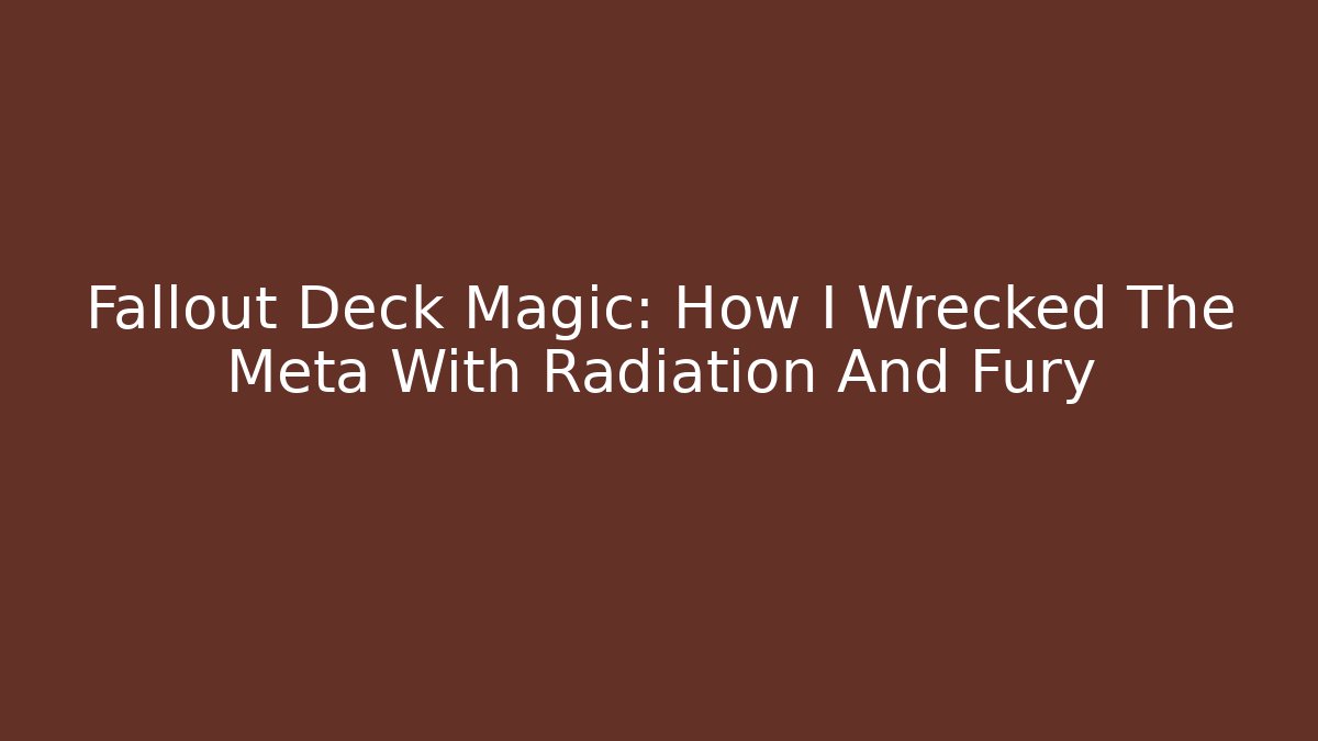 Fallout Deck Magic: How I Wrecked The Meta With Radiation And Fury