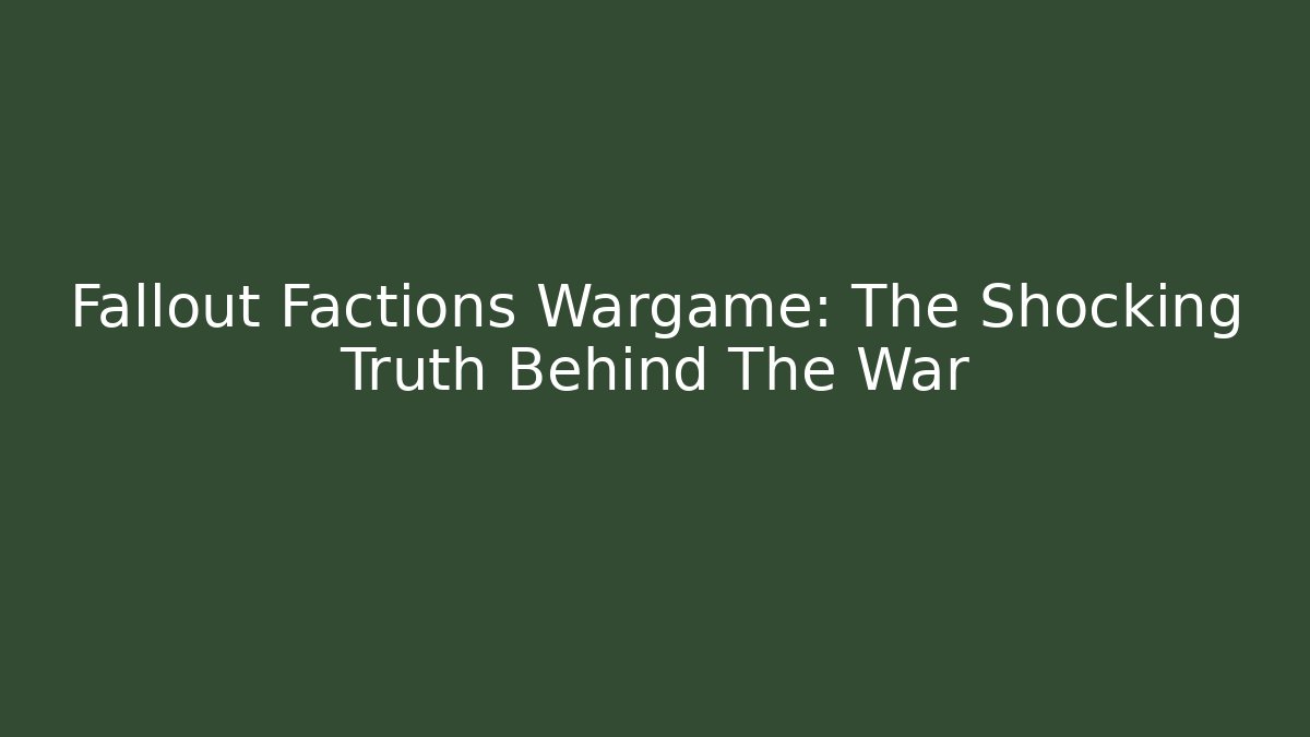 Fallout Factions Wargame: The Shocking Truth Behind The War