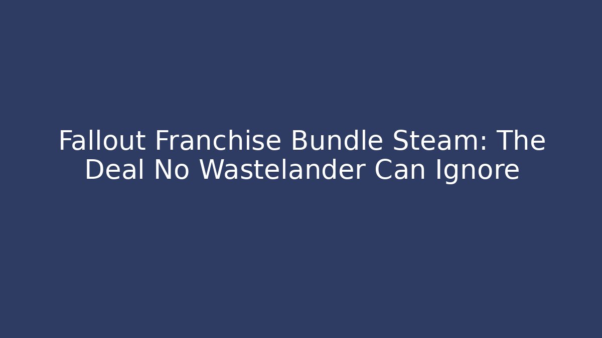 Fallout Franchise Bundle Steam: The Deal No Wastelander Can Ignore