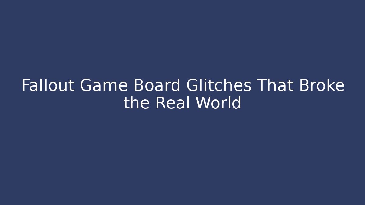 Fallout Game Board Glitches That Broke the Real World