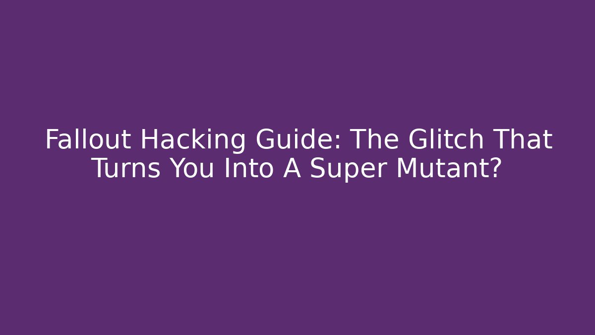 Fallout Hacking Guide: The Glitch That Turns You Into A Super Mutant?