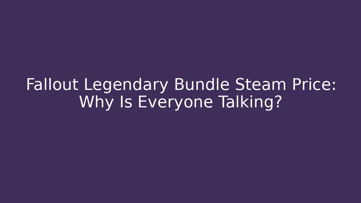 Fallout Legendary Bundle Steam Price: Why Is Everyone Talking?