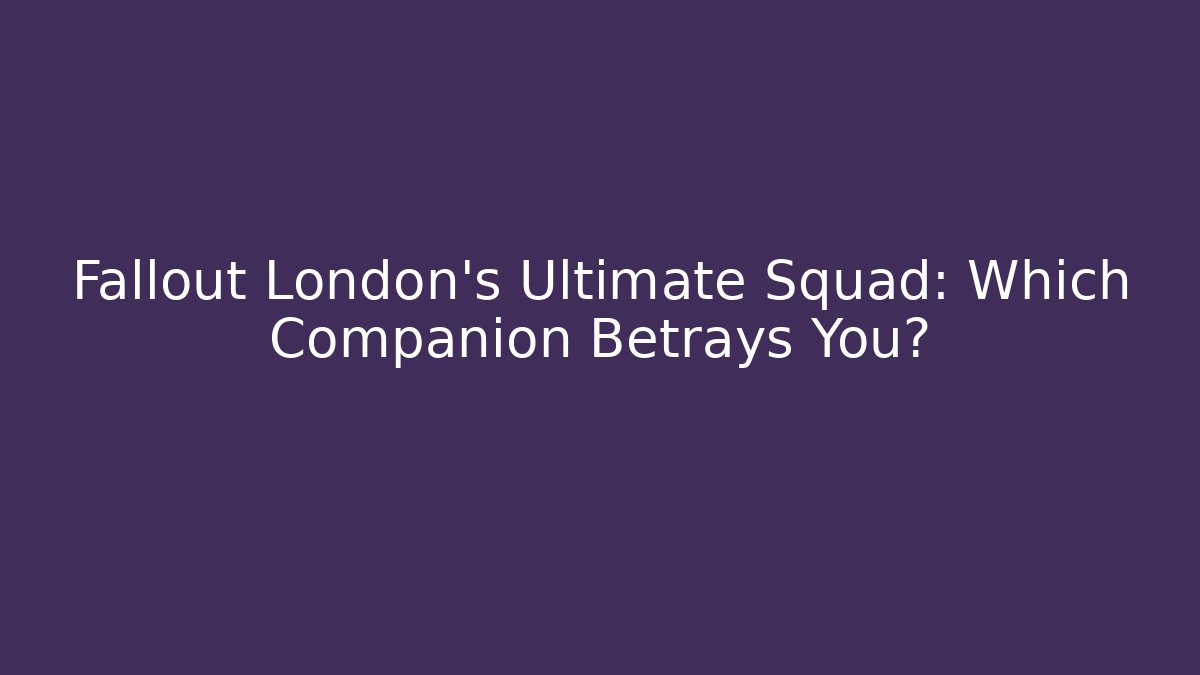 Fallout London's Ultimate Squad: Which Companion Betrays You?